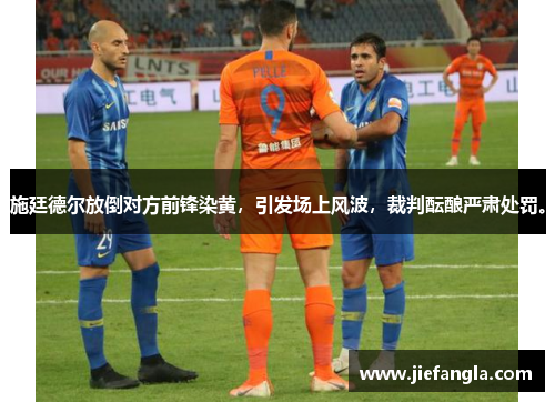 施廷德尔放倒对方前锋染黄，引发场上风波，裁判酝酿严肃处罚。
